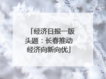 经济日报一版头题：长春推动经济向新向优