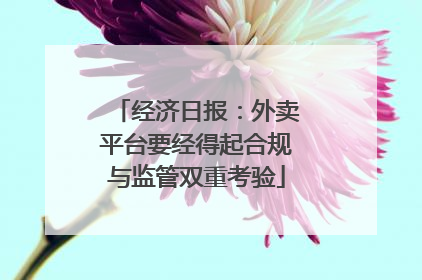 经济日报：外卖平台要经得起合规与监管双重考验