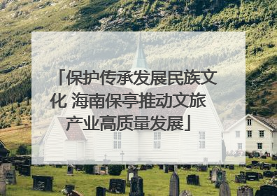 保护传承发展民族文化 海南保亭推动文旅产业高质量发展