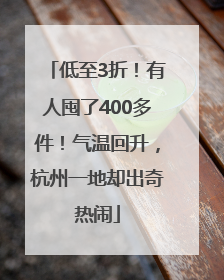 低至3折！有人囤了400多件！气温回升，杭州一地却出奇热闹
