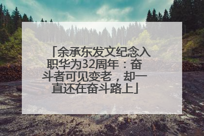 余承东发文纪念入职华为32周年：奋斗者可见变老，却一直还在奋斗路上