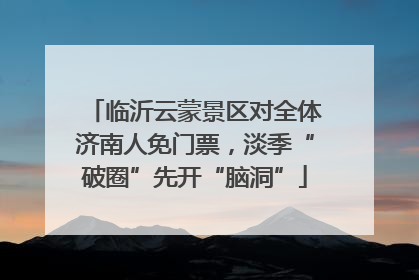 临沂云蒙景区对全体济南人免门票，淡季“破圈”先开“脑洞”