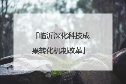 临沂深化科技成果转化机制改革