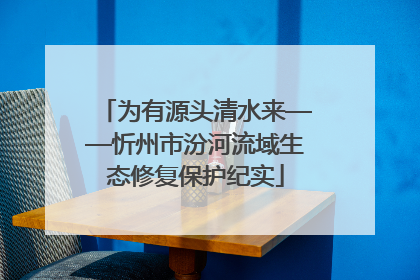 为有源头清水来——忻州市汾河流域生态修复保护纪实