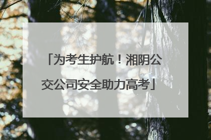 为考生护航！湘阴公交公司安全助力高考