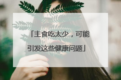 主食吃太少，可能引发这些健康问题