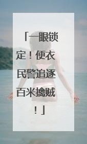 一眼锁定！便衣民警追逐百米擒贼！
