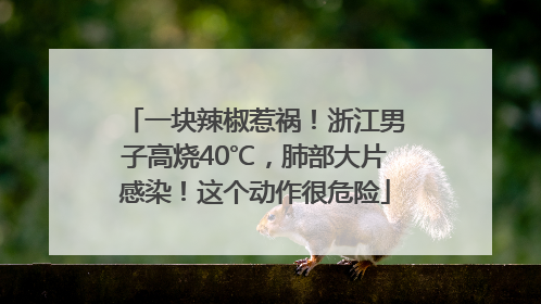 一块辣椒惹祸！浙江男子高烧40℃，肺部大片感染！这个动作很危险