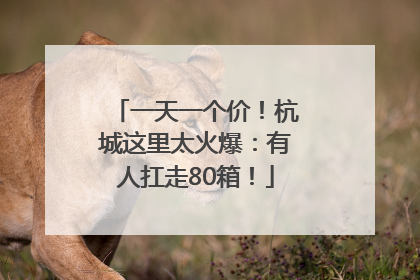 一天一个价！杭城这里太火爆：有人扛走80箱！