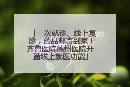 一次就诊、线上复诊，药品邮寄到家！齐鲁医院德州医院开通线上就医功能