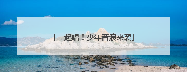 一起唱！少年音浪来袭
