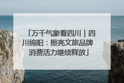 万千气象看四川｜四川绵阳：擦亮文旅品牌 消费活力继续释放