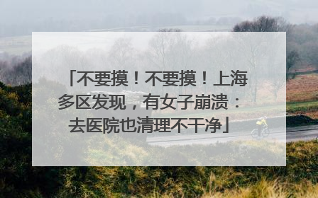 不要摸！不要摸！上海多区发现，有女子崩溃：去医院也清理不干净