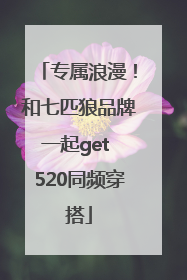 专属浪漫！和七匹狼品牌一起get 520同频穿搭