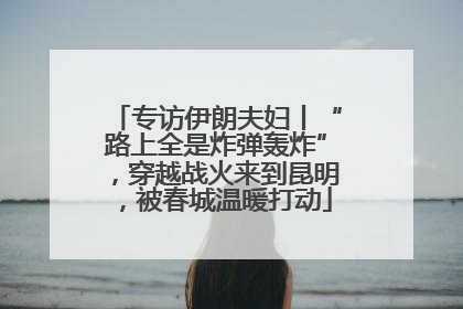 专访伊朗夫妇丨“路上全是炸弹轰炸”，穿越战火来到昆明，被春城温暖打动
