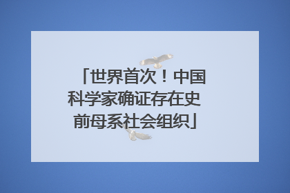 世界首次！中国科学家确证存在史前母系社会组织