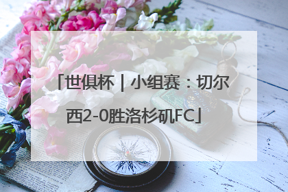 世俱杯｜小组赛：切尔西2-0胜洛杉矶FC