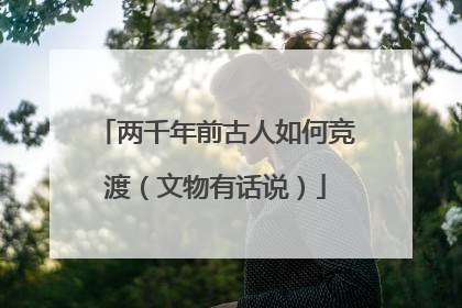 两千年前古人如何竞渡（文物有话说）
