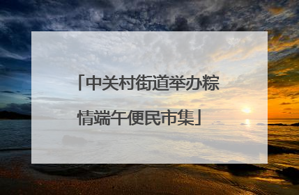 中关村街道举办粽情端午便民市集