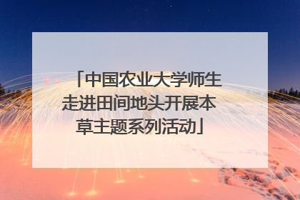 中国农业大学师生走进田间地头开展本草主题系列活动