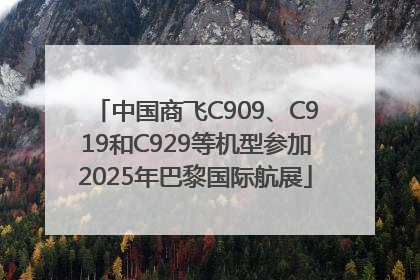 中国商飞C909、C919和C929等机型参加2025年巴黎国际航展