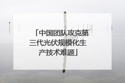 中国团队攻克第三代光伏规模化生产技术难题