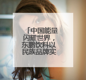 中国能量闪耀世界，东鹏饮料以民族品牌实力迈向国际化