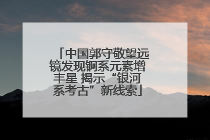 中国郭守敬望远镜发现锕系元素增丰星 揭示“银河系考古”新线索