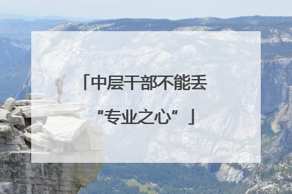 中层干部不能丢“专业之心”