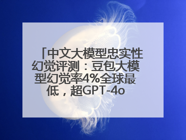 中文大模型忠实性幻觉评测：豆包大模型幻觉率4%全球最低，超GPT-4o等中外模型