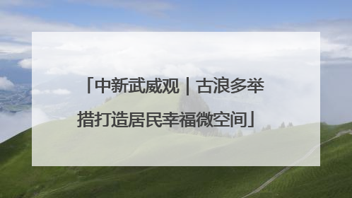 中新武威观｜古浪多举措打造居民幸福微空间