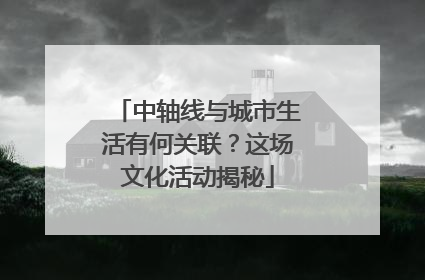 中轴线与城市生活有何关联？这场文化活动揭秘