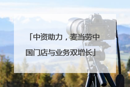 中资助力，麦当劳中国门店与业务双增长