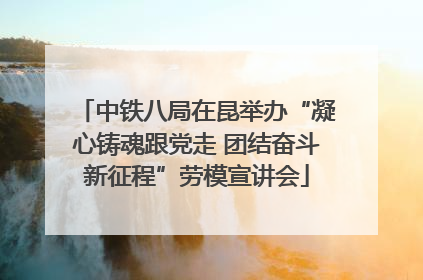 中铁八局在昆举办“凝心铸魂跟党走 团结奋斗新征程”劳模宣讲会