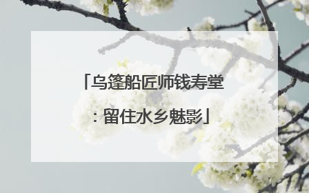 乌篷船匠师钱寿堂：留住水乡魅影