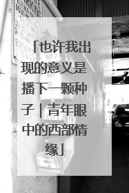 也许我出现的意义是播下一颗种子｜青年眼中的西部情缘