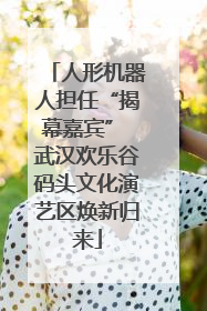 人形机器人担任“揭幕嘉宾” 武汉欢乐谷码头文化演艺区焕新归来