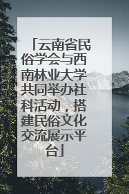 云南省民俗学会与西南林业大学共同举办社科活动，搭建民俗文化交流展示平台