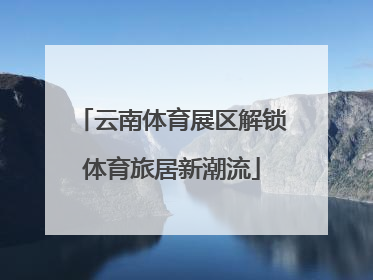 云南体育展区解锁体育旅居新潮流
