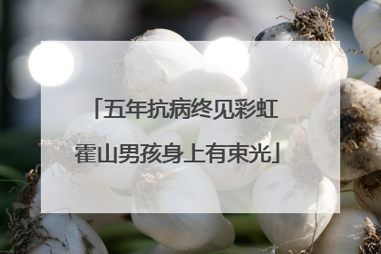 五年抗病终见彩虹 霍山男孩身上有束光