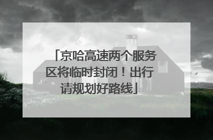 京哈高速两个服务区将临时封闭！出行请规划好路线