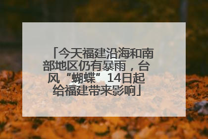 今天福建沿海和南部地区仍有暴雨，台风“蝴蝶”14日起给福建带来影响