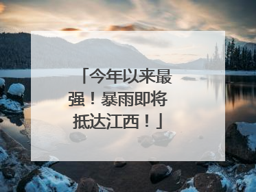 今年以来最强！暴雨即将抵达江西！