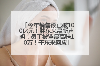 今年销售额已破100亿元！胖东来最新声明：员工被骂最高赔10万！于东来回应
