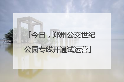 今日，郑州公交世纪公园专线开通试运营