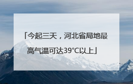 今起三天，河北省局地最高气温可达39℃以上