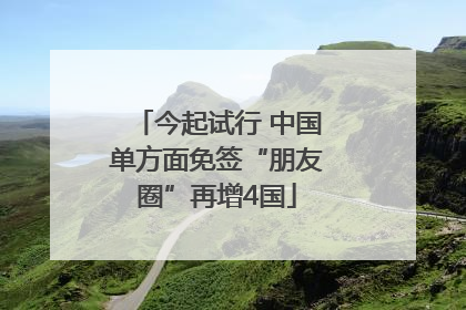 今起试行 中国单方面免签“朋友圈”再增4国