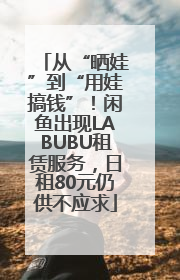 从“晒娃”到“用娃搞钱”！闲鱼出现LABUBU租赁服务，日租80元仍供不应求