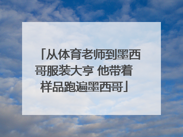 从体育老师到墨西哥服装大亨 他带着样品跑遍墨西哥