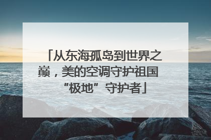 从东海孤岛到世界之巅，美的空调守护祖国“极地”守护者